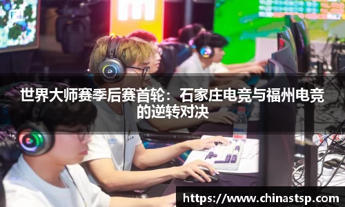 世界大师赛季后赛首轮：石家庄电竞与福州电竞的逆转对决