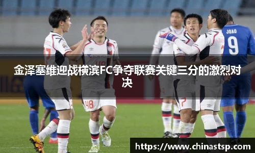 金泽塞维迎战横滨FC争夺联赛关键三分的激烈对决