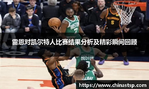雷恩对凯尔特人比赛结果分析及精彩瞬间回顾